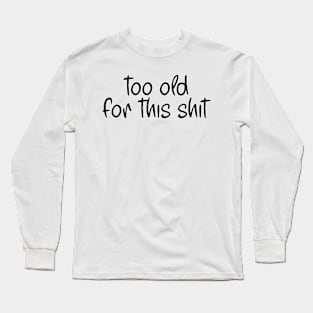 Too Old Long Sleeve T-Shirt